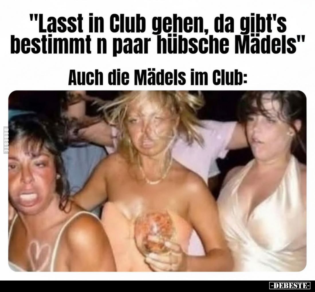 "Lasst in Club gehen, da gibt's bestimmt n paar hübsche Mädels"
Auch die Mädels im Club: