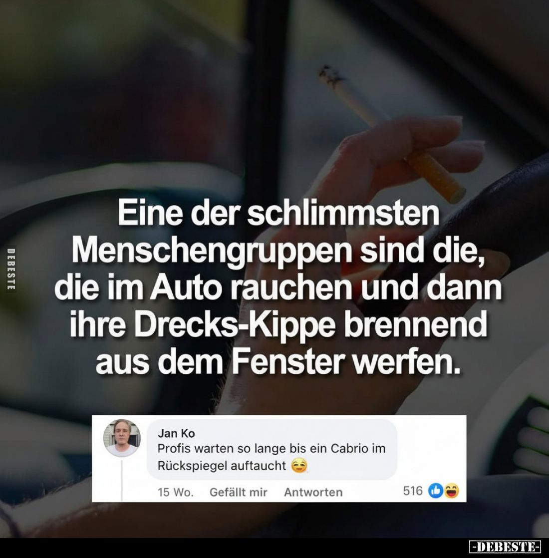 Eine der schlimmsten Menschengruppen sind die, die im Auto rauchen und dann ihre Drecks-Kippe brennend aus dem Fenster werfen...