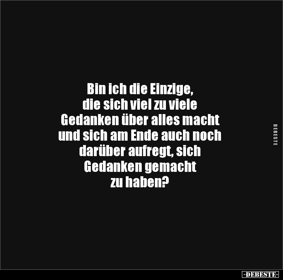 Bin ich die Einzige, 
die sich viel zu viele 
Gedanken über alles macht 
und sich am Ende auch noch 
darüber aufregt, sic...
