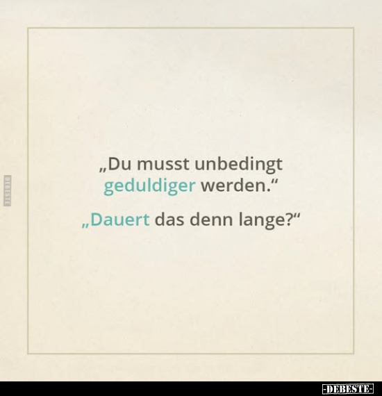 "Du musst unbedingt geduldiger werden." "Dauert das denn lange?"