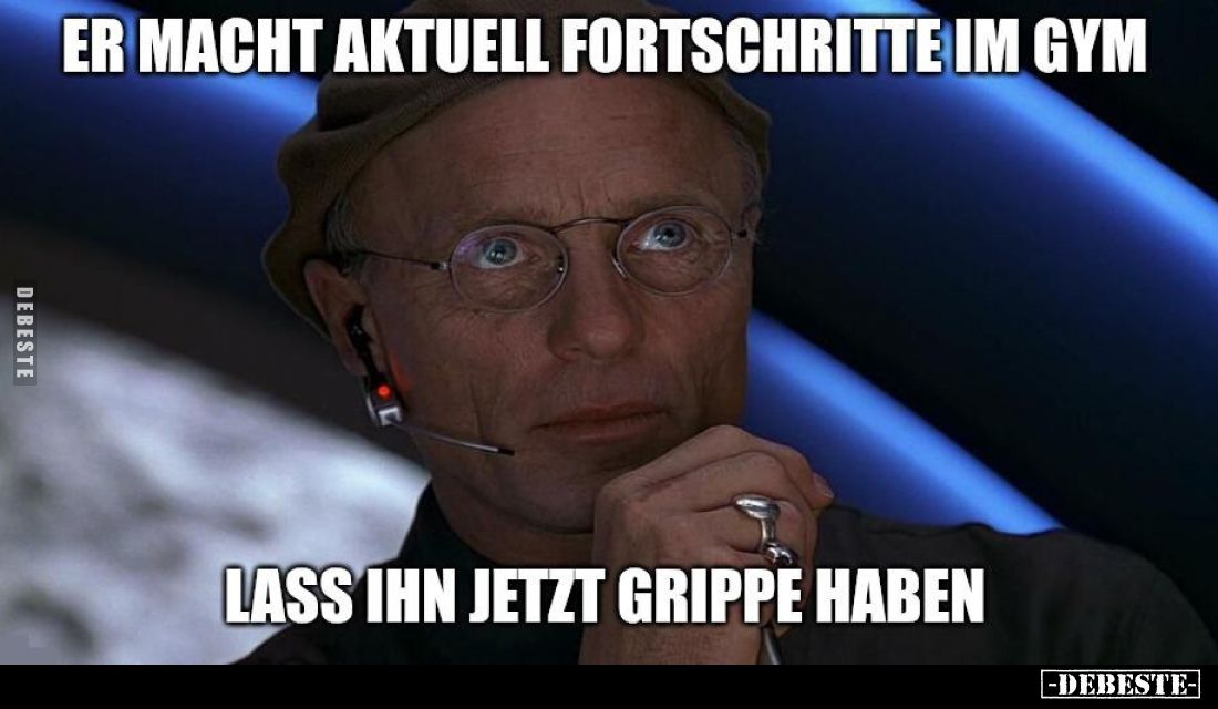 Er macht aktuell Fortschritte im Gym
 - 
Lass ihn jetzt Grippe haben