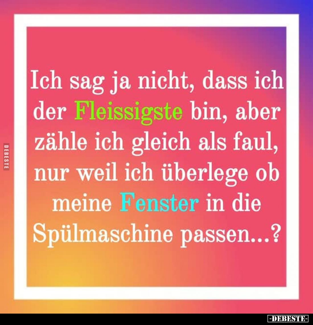 Ich sag ja nicht, dass ich
der Fleissigste bin, aber
zähle ich gleich als faul,
nur weil ich überlege ob
meine Fenster in...