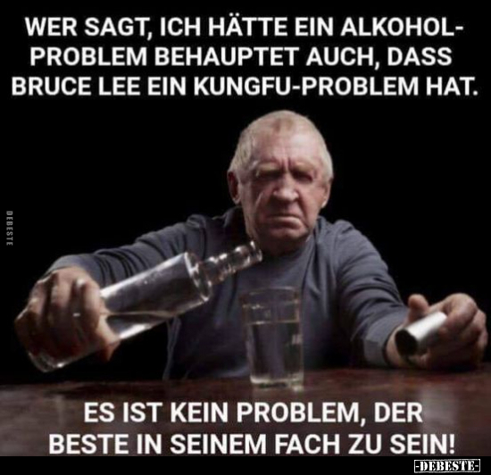 Wer sagt, ich hätte ein Alkoholproblem behauptet auch.. - Lustige Bilder | DEBESTE.de