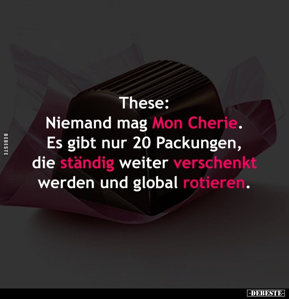 These:
Niemand mag Mon Cherie.
Es gibt nur 20 Packungen, die ständig weiter verschenkt werden und global rotieren.