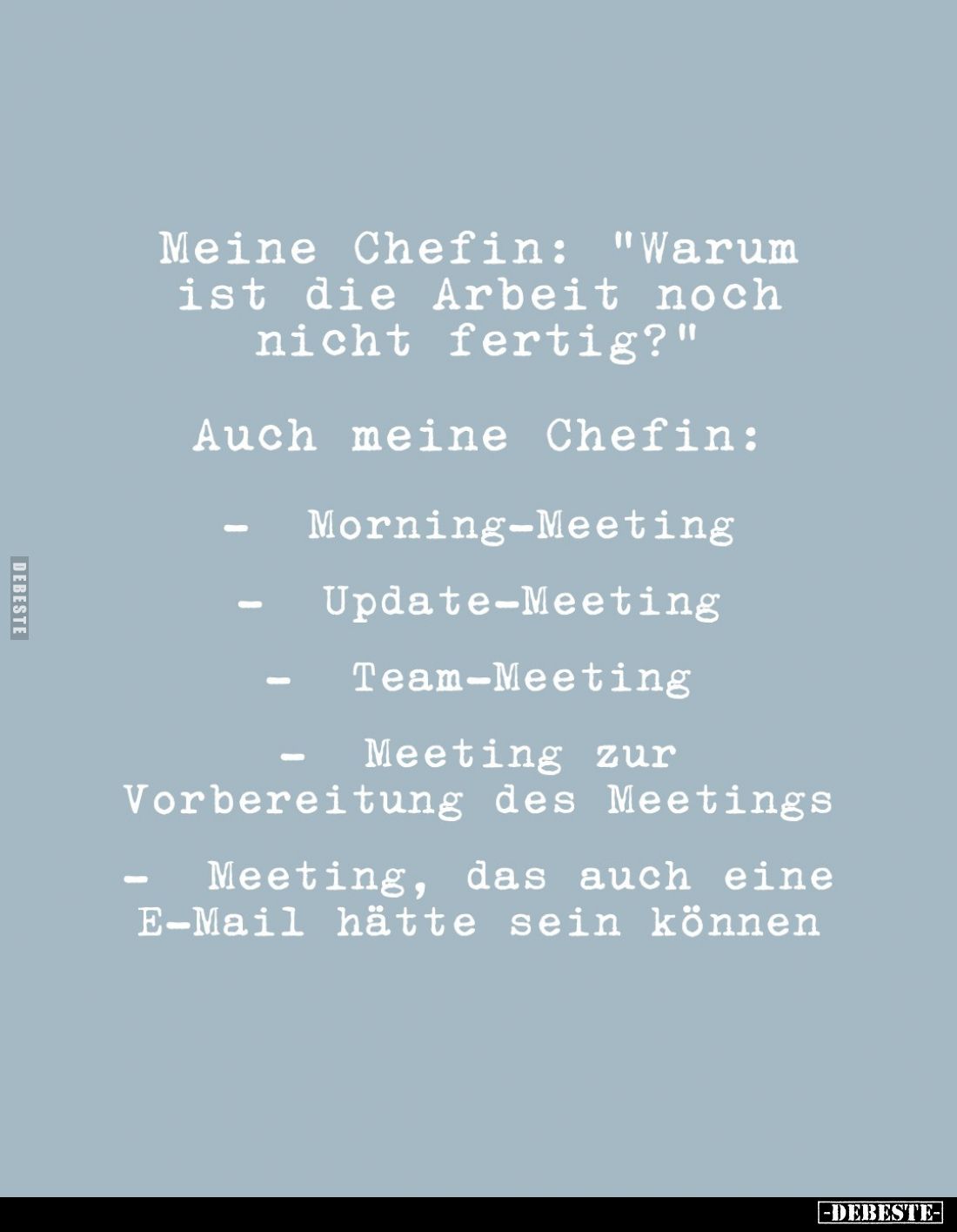 Meine Chefin: "Warum ist die Arbeit noch nicht fertig?"
Auch meine Chefin:
- Morning-Meeting
- Update-Meeting
-...