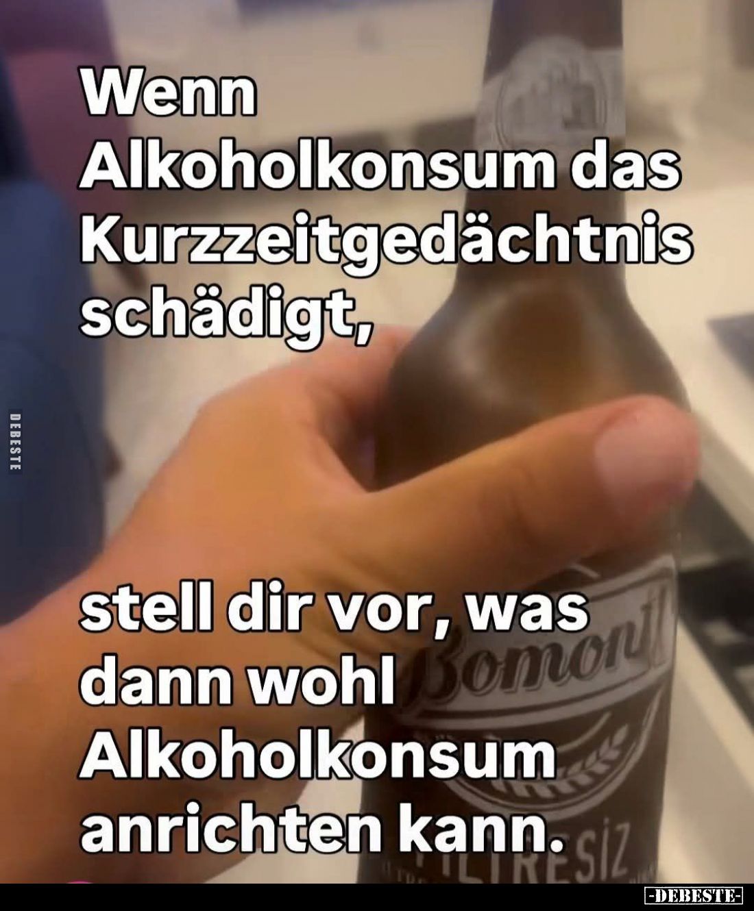 Wenn
Alkoholkonsum das
Kurzzeitgedächtnis schädigt, stell dir vor, was dann wohl Alkoholkonsum anrichten kann.