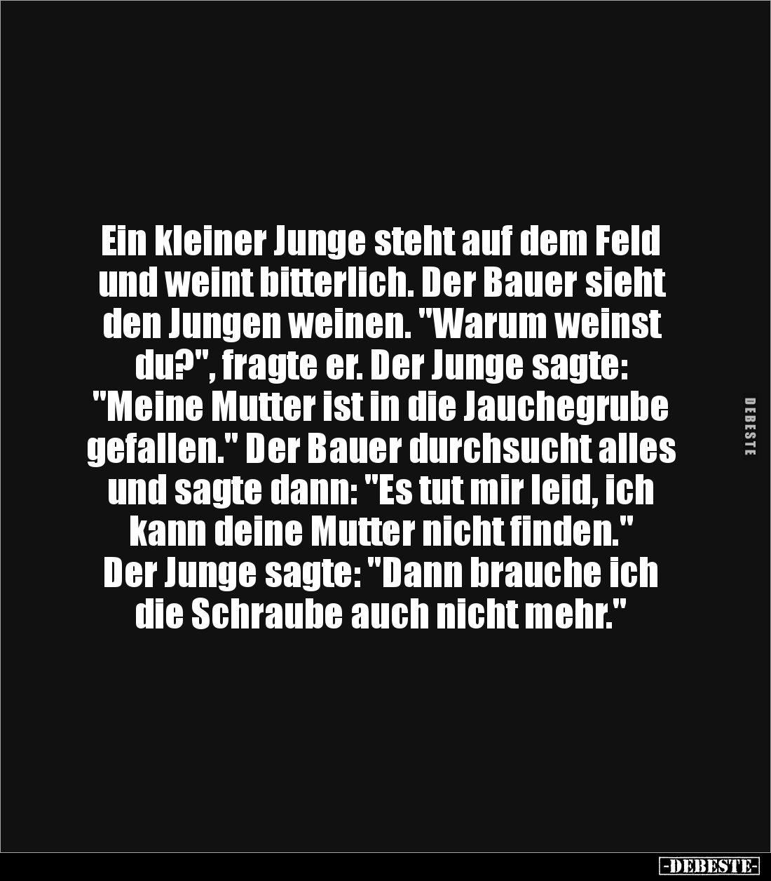 Ein kleiner Junge steht auf dem Feld und weint bitterlich. Der Bauer sieht den Jungen weinen. "Warum weinst du?", f...
