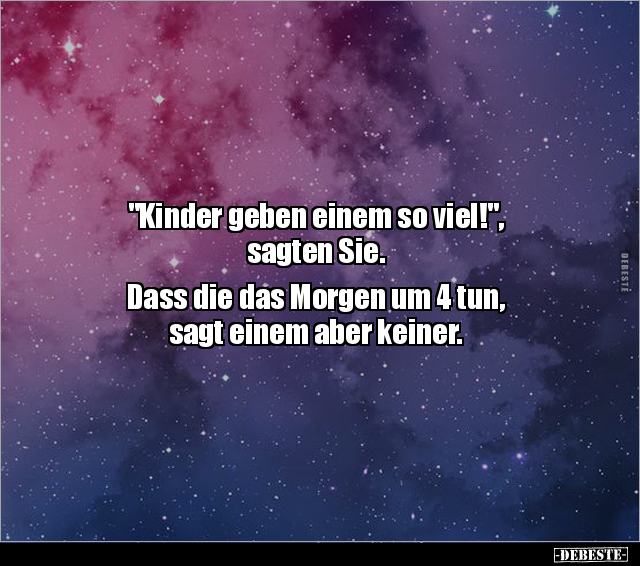 "Kinder geben einem so viel!",
sagten Sie.
Dass die das Morgen um 4 tun,
sagt einem aber keiner.