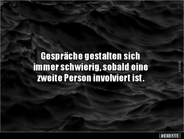 Gespräche gestalten sich
immer schwierig, sobald eine
zweite Person involviert ist.