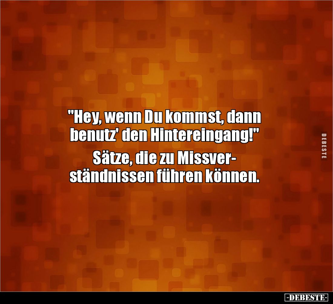 "Hey, wenn Du kommst, dann
benutz' den Hintereingang!"
Sätze, die zu Missver-
ständnissen führen können.