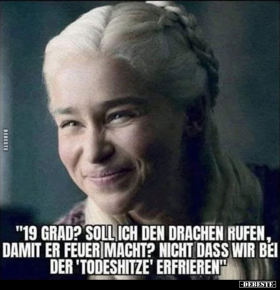"19 Grad? Soll ich den Drachen rufen, damit er Feuer macht? Nicht dass wir bei der 'Todeshitze' erfrieren"