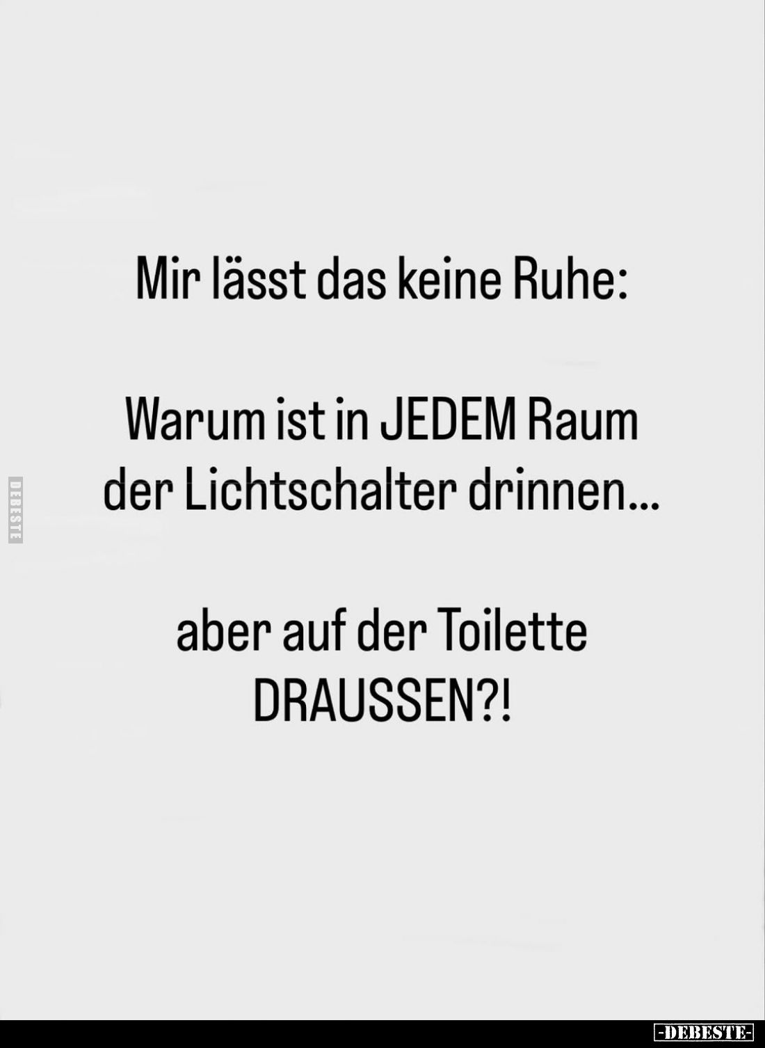 Mir lässt das keine Ruhe:
Warum ist in JEDEM Raum der Lichtschalter drinnen...
aber auf der Toilette DRAUSSEN?!