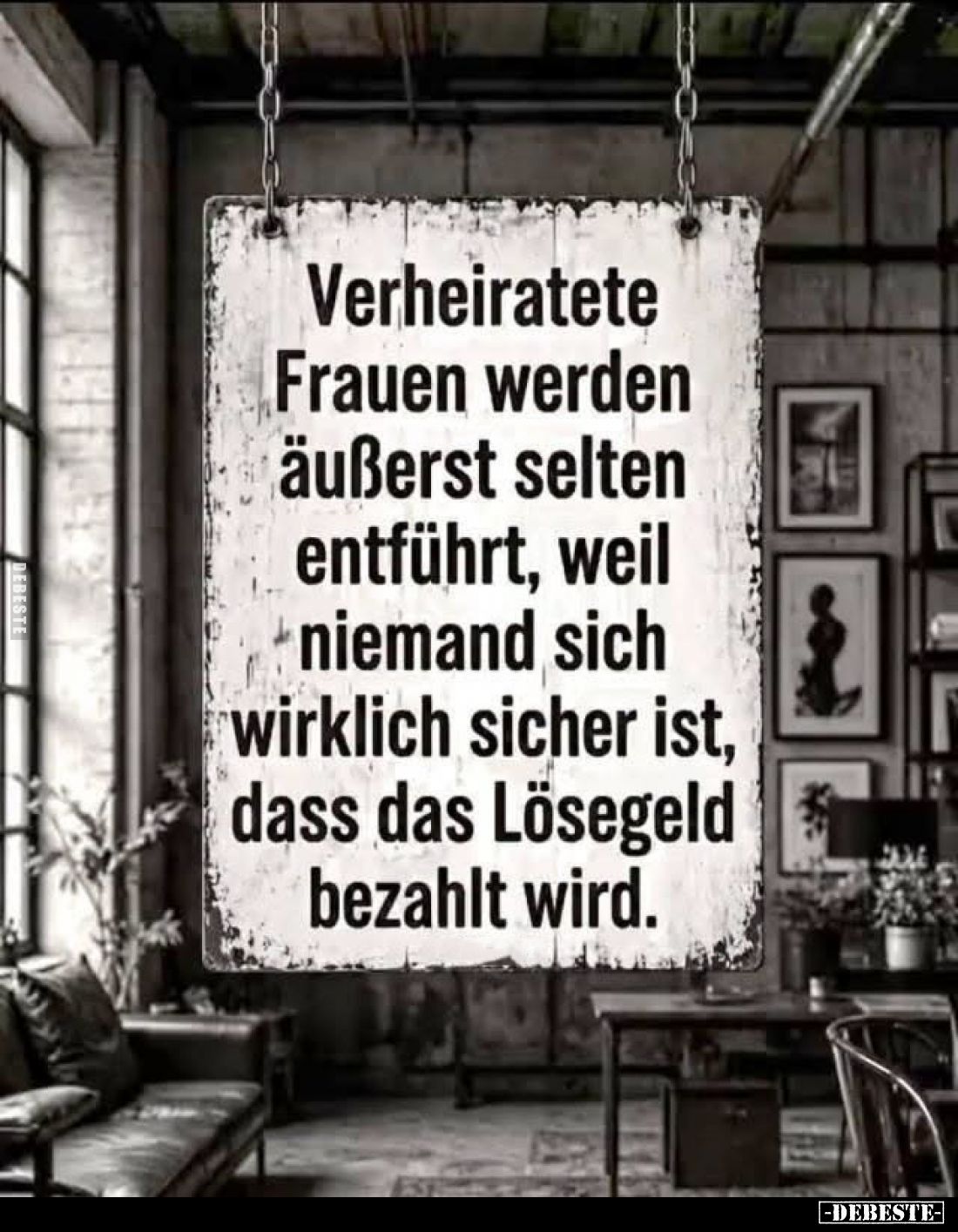 Verheiratete Frauen werden äußerst selten entführt,
weil niemand sich wirklich sicher ist,
dass das Lösegeld bezahlt wird.