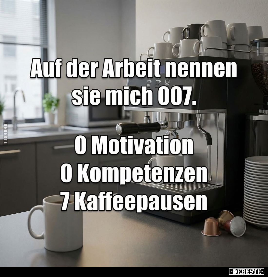 Auf der Arbeit nennen sie mich 007.
O Motivation, O Kompetenzen, 7 Kaffeepausen.