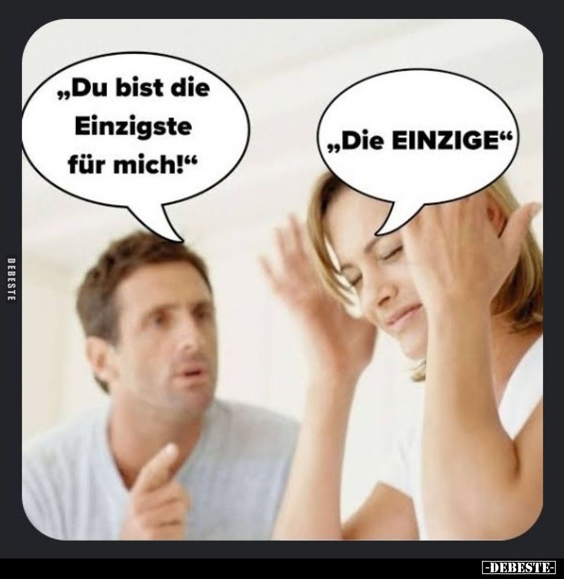 "Du bist die Einzigste für mich!" -
"Die EINZIGE."