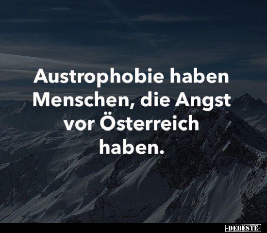 Austrophobie haben Menschen, die Angst vor Österreich.. - Lustige Bilder | DEBESTE.de