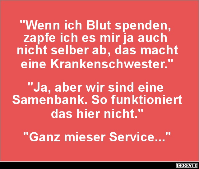 Wenn ich Blut spenden, zapfe ich es mir ja auch nicht.. - Lustige Bilder | DEBESTE.de