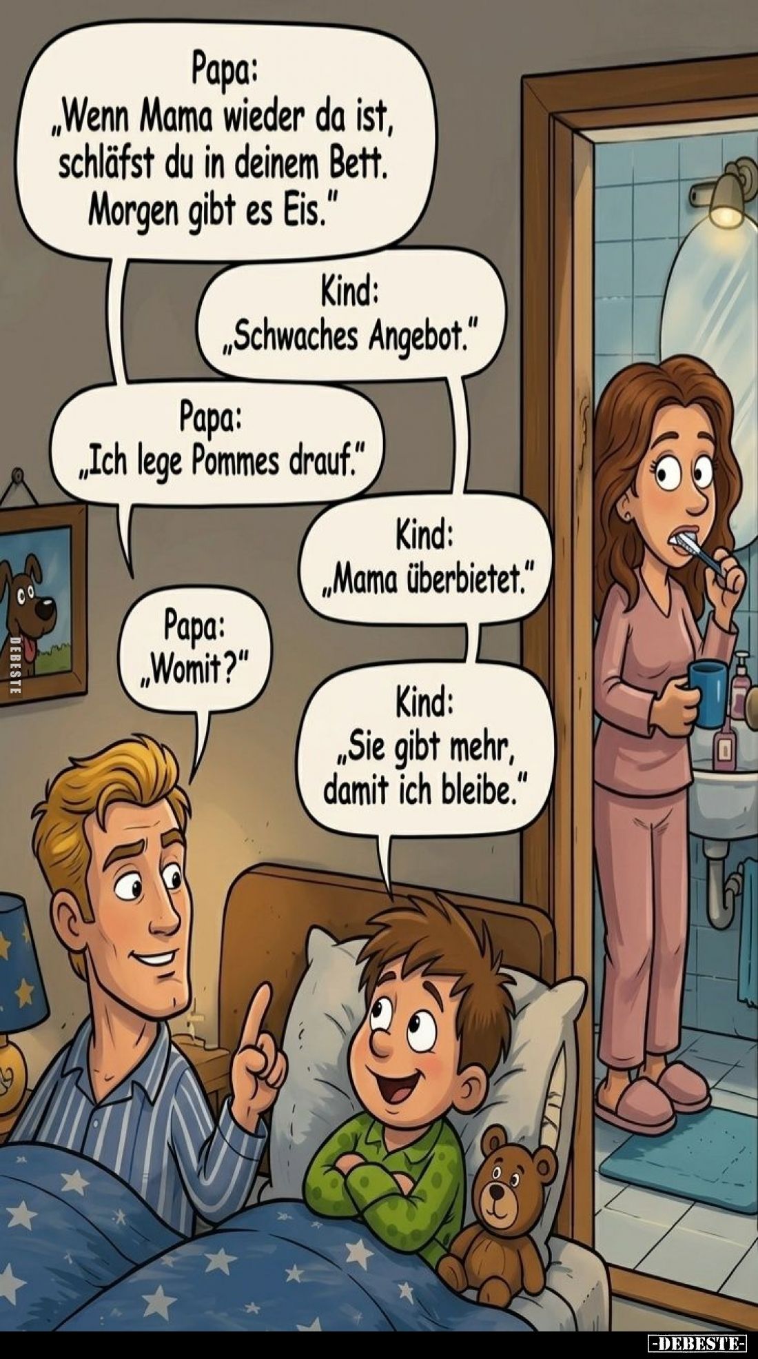 Papa: "Wenn Mama wieder da ist, schläfst du in deinem Bett. Morgen gibt es Eis." -
Kind: "Schwaches Angebot.&...
