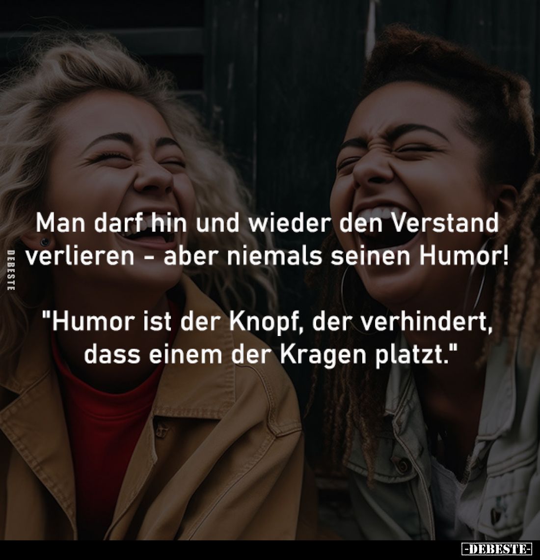 Man darf hin und wieder den Verstand 
verlieren - aber niemals seinen Humor! 

"Humor ist der Knopf, der verhindert, ...