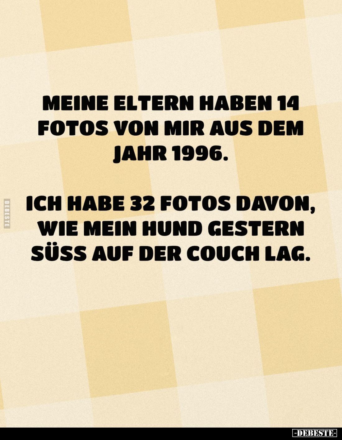 Meine Eltern haben 14 Fotos von mir aus dem Jahr 1996.
Ich habe 32 Fotos davon, wie mein Hund gestern süß auf der Couch lag....