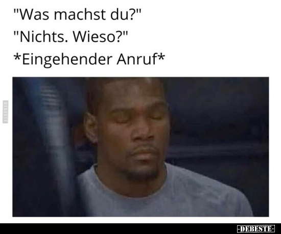 "Was machst du?" "Nichts. Wieso?"..