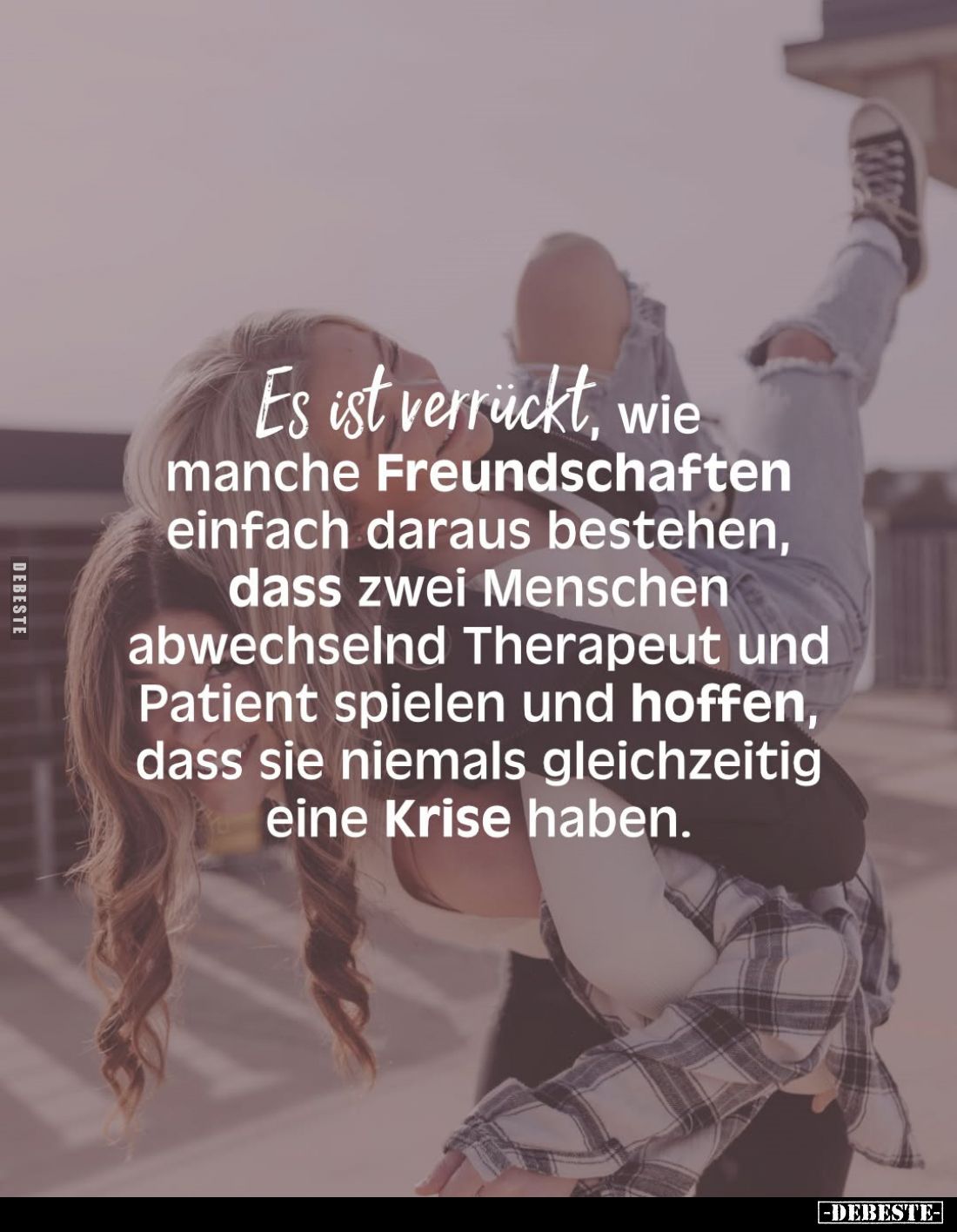 Es ist verrückt, wie manche Freundschaften einfach daraus bestehen, dass zwei Menschen abwechselnd Therapeut und Patient spie...