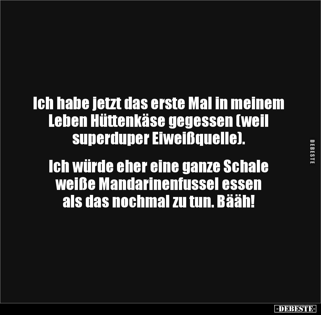 Ich habe jetzt das erste Mal in meinem Leben Hüttenkäse gegessen (weil superduper Eiweißquelle).
Ich würde eher eine ga...