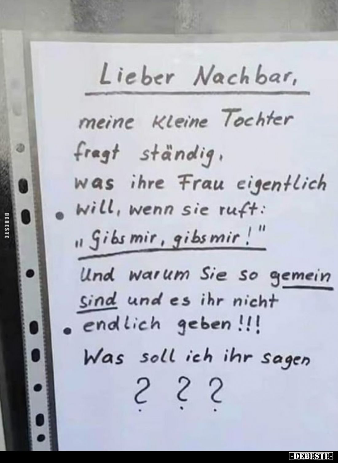 Lieber Nach bar,
meine Kleine Tochter fragt ständig, was ihre Frau eigentlich
will, wenn sie ruft: "Gibs mir, gibs mir...