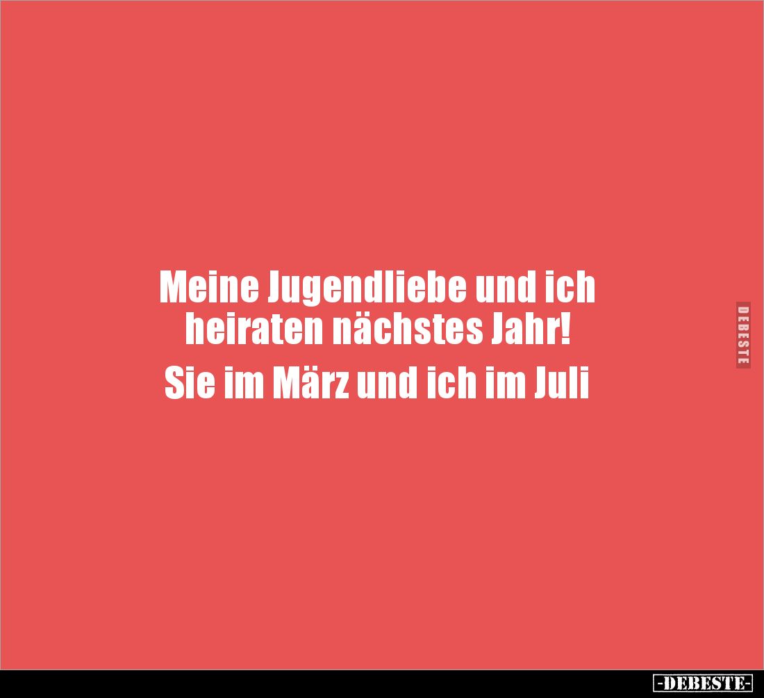 Meine Jugendliebe und ich 
heiraten nächstes Jahr! 

Sie im März und ich im Juli
