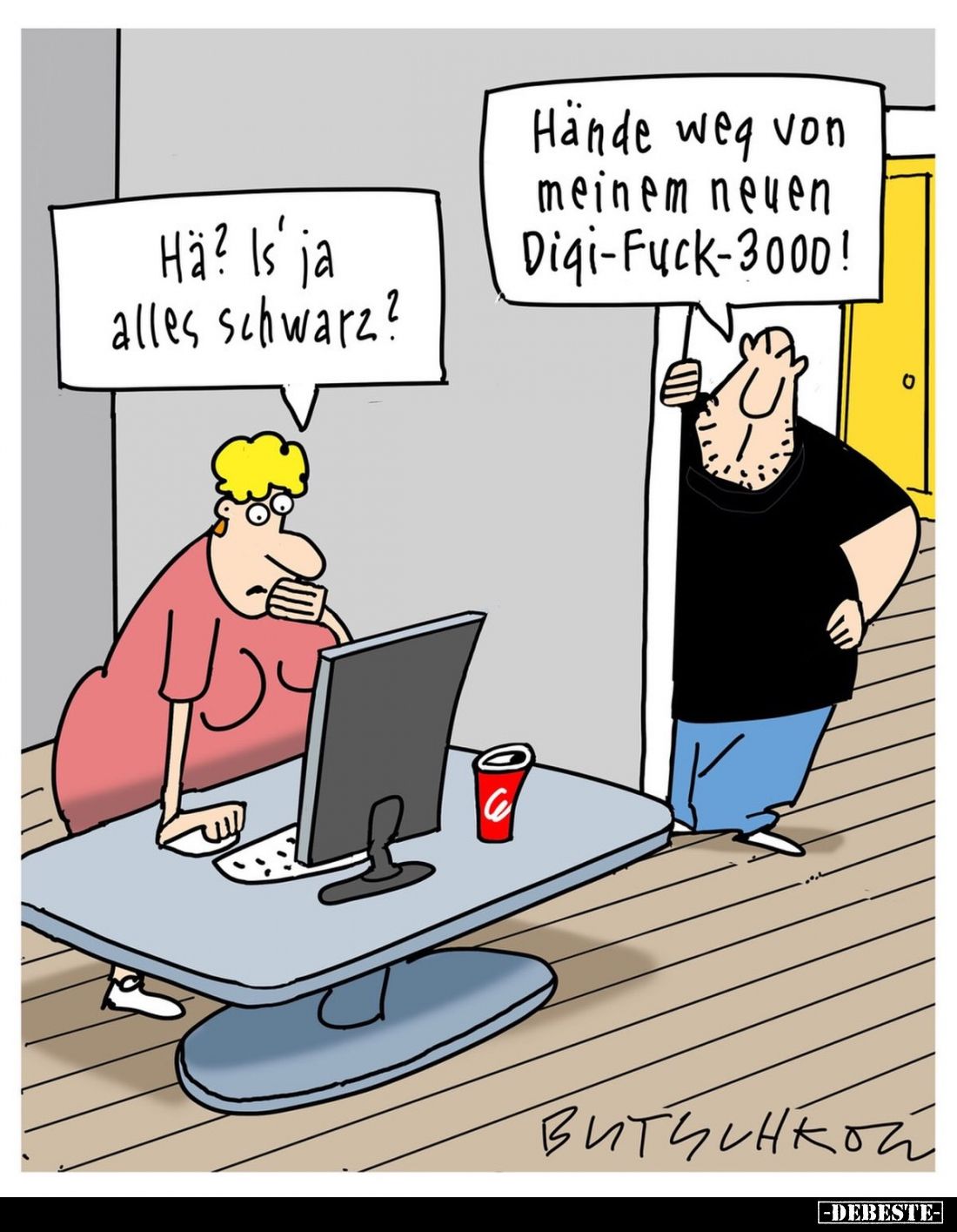 Hä? Is' ja alles schwarz?
Hände weg von meinem neuen Digi-Fuck-3000!