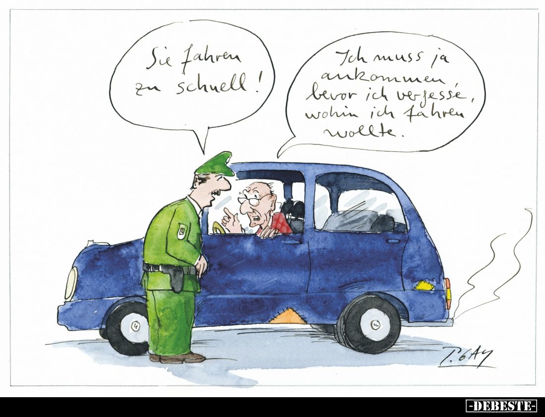 Sie fahren zu schnell! -
Ich muss ja ankommen, bevor ich vergesse, wohin ich fahren wollte.