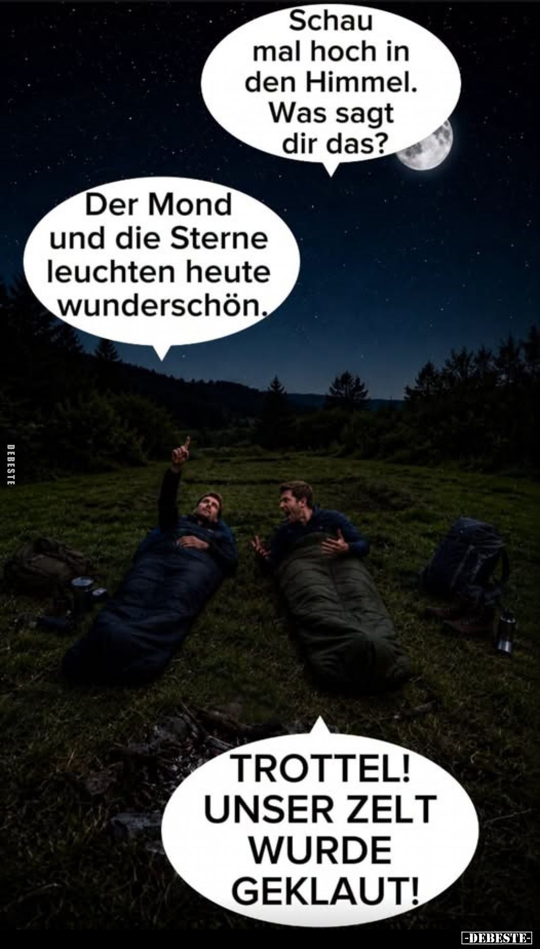 Schau mal hoch in den Himmel.
Was sagt dir das?
Der Mond und die Sterne leuchten heute wunderschön.
TROTTEL!
UNSER ZELT W...