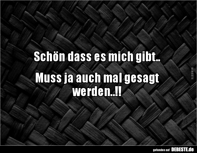Schön dass es mich gibt..


Muss ja auch mal gesagt 
werden..!!