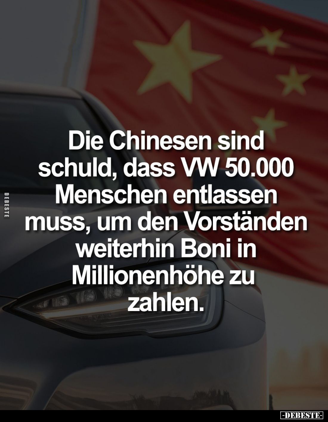 Die Chinesen sind schuld, dass VW 50.000 Menschen entlassen muss, um den Vorständen weiterhin Boni in Millionenhöhe zu zahlen...