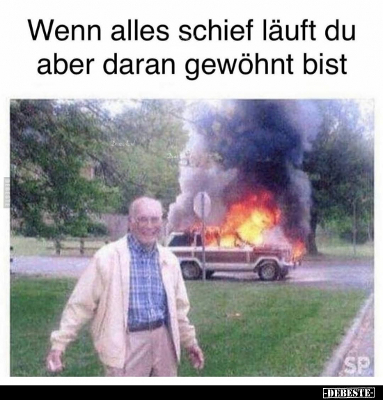 Wenn alles schief läuft du aber daran gewöhnt bist..