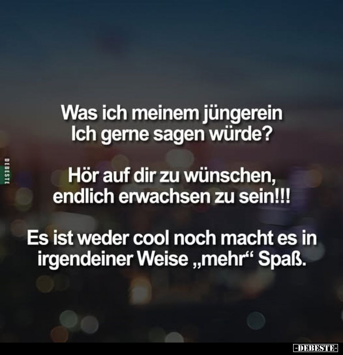 Was ich meinem jüngerein Ich gerne sagen würde?
Hör auf dir zu wünschen, endlich erwachsen zu sein!!!
Es ist weder cool noc...