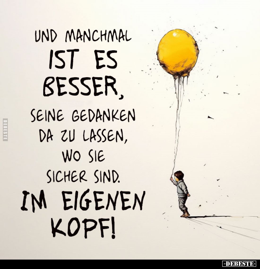 Und manchmal ist es besser,
seine Gedanken da zu lassen, wo sie sicher sind.
Im eigenen Kopf!