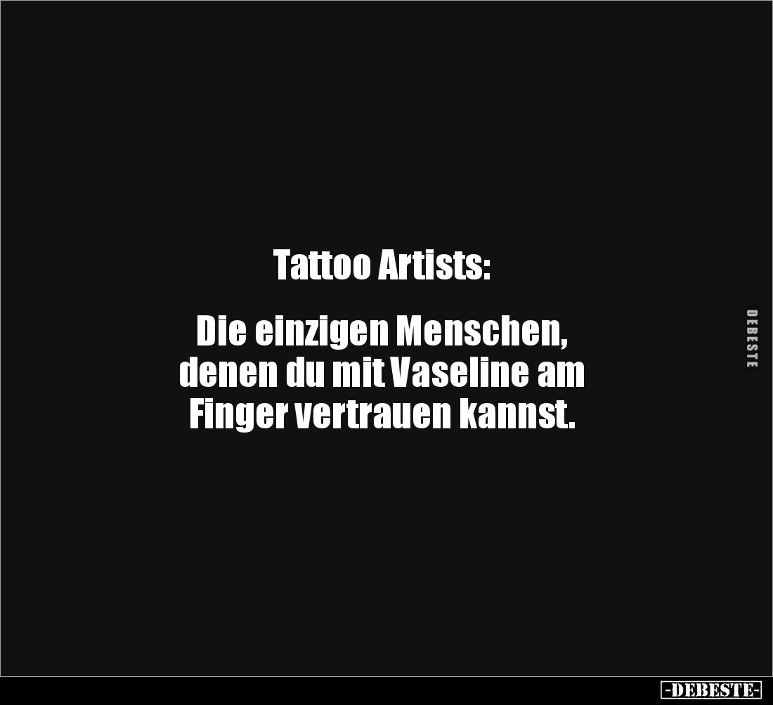 Tattoo Artists: 


Die einzigen Menschen, 
denen du mit Vaseline am 
Finger vertrauen kannst.