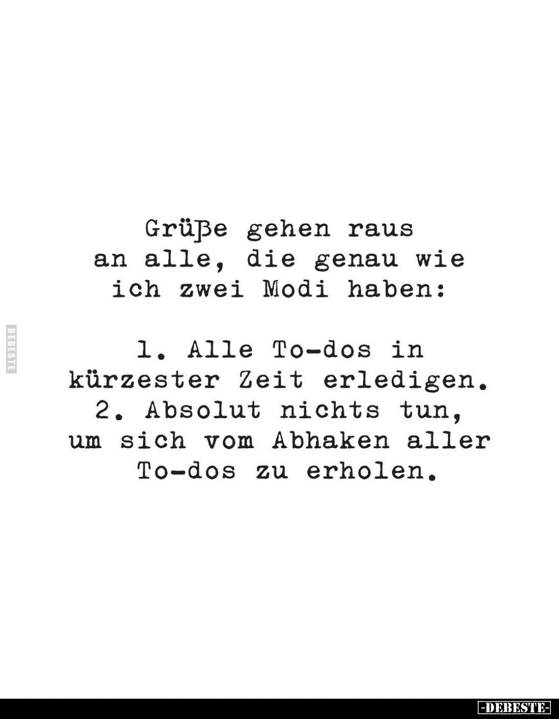 Grüße gehen raus an alle, die genau wie ich zwei Modi haben:
1. Alle To-dos in kürzester Zeit erledigen.
2. Absolut nichts ...