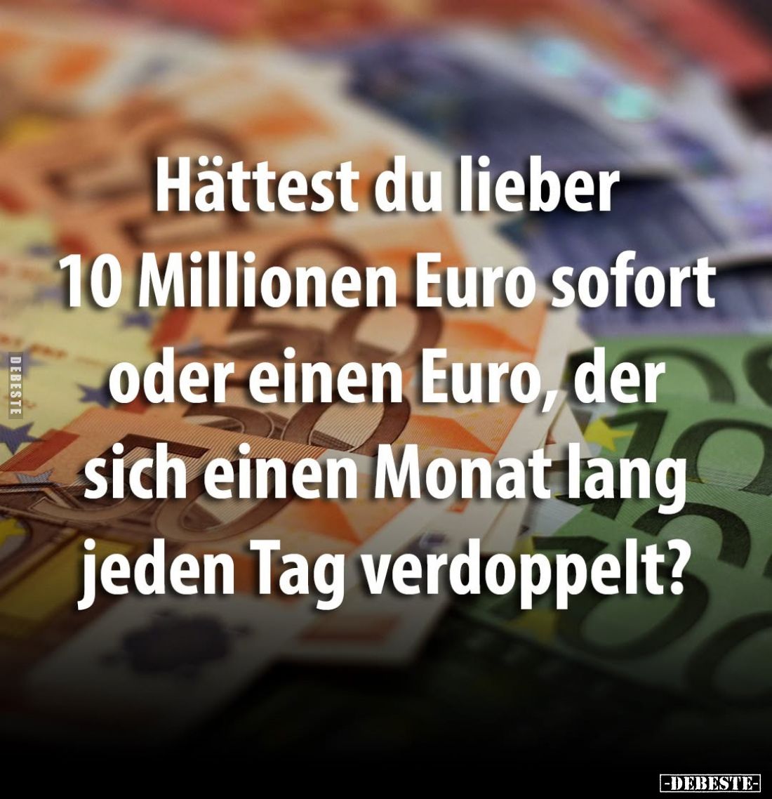 Hättest du lieber 10 Millionen Euro sofort oder einen Euro.. - Lustige Bilder | DEBESTE.de