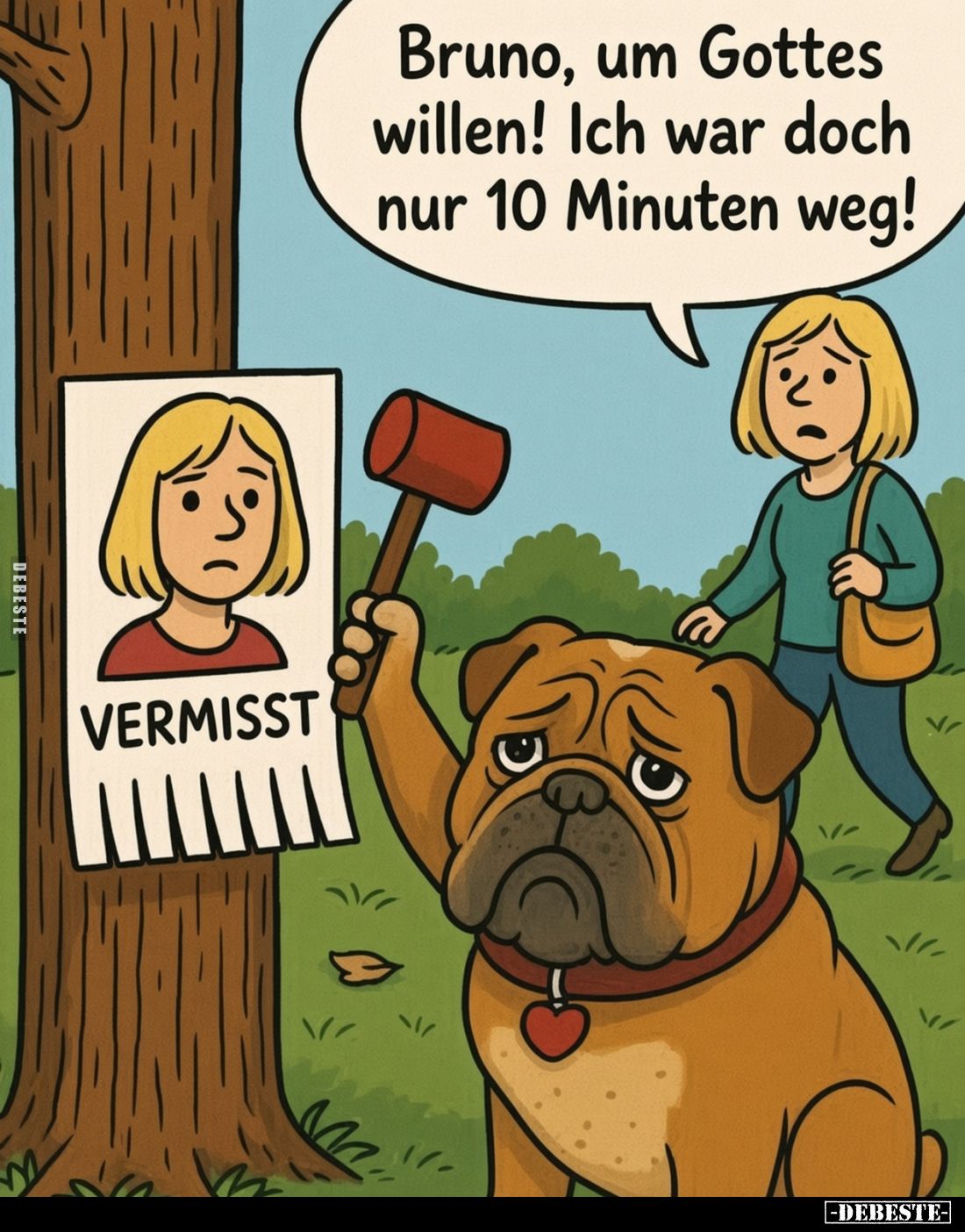 Bruno, um Gottes willen! Ich war doch nur 10 Minuten weg!
VERMISST