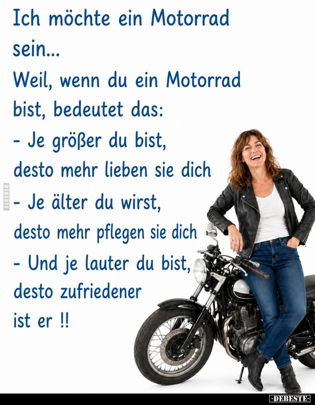 Ich möchte ein Motorrad sein...
Weil, wenn du ein Motorrad bist, bedeutet das:
Je größer du bist, desto mehr lieben sie dic...