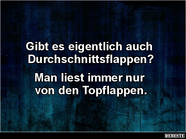 Gibt es eigentlich auch 
Durchschnittsflappen?


Man liest immer nur 
von den Topflappen....