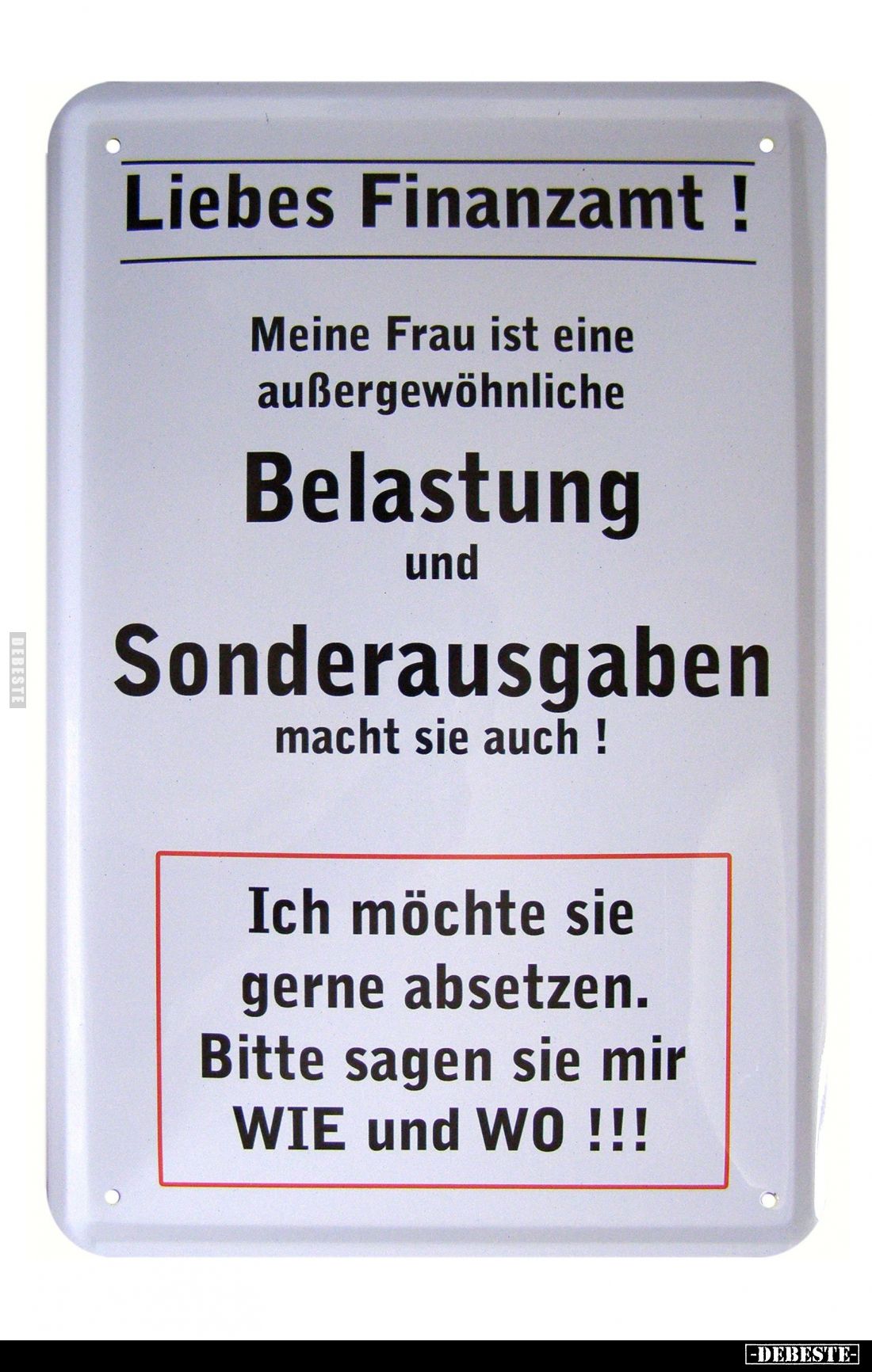 Liebes Finanzamt!
Meine Frau ist eine außergewöhnliche
Belastung und
Sonderausgaben
macht sie auch!
Ich möchte sie gerne...