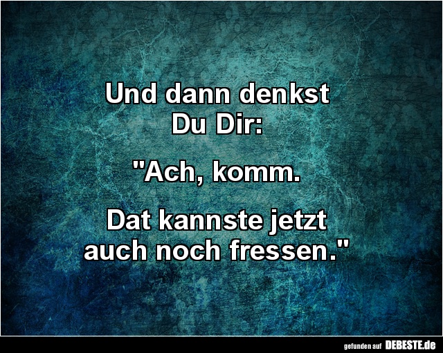 Und dann denkst
Du Dir:
"Ach, komm.
Dat kannste jetzt
auch noch fressen."