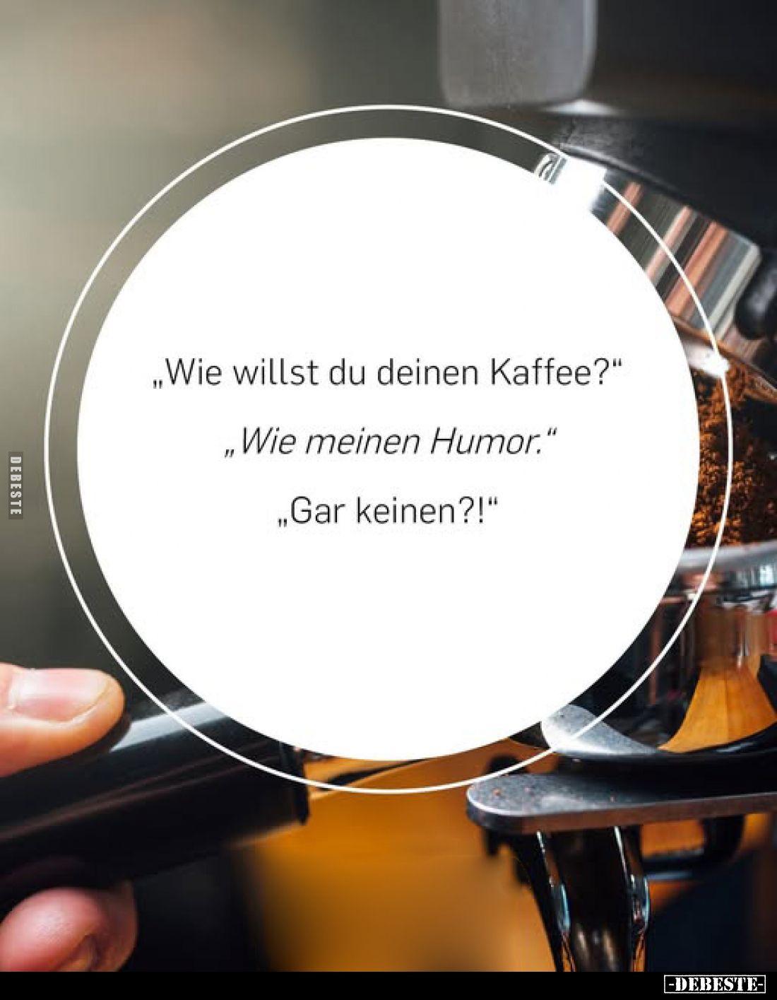 "Wie willst du deinen Kaffee?" "Wie meinen Humor." "Gar keinen?!"