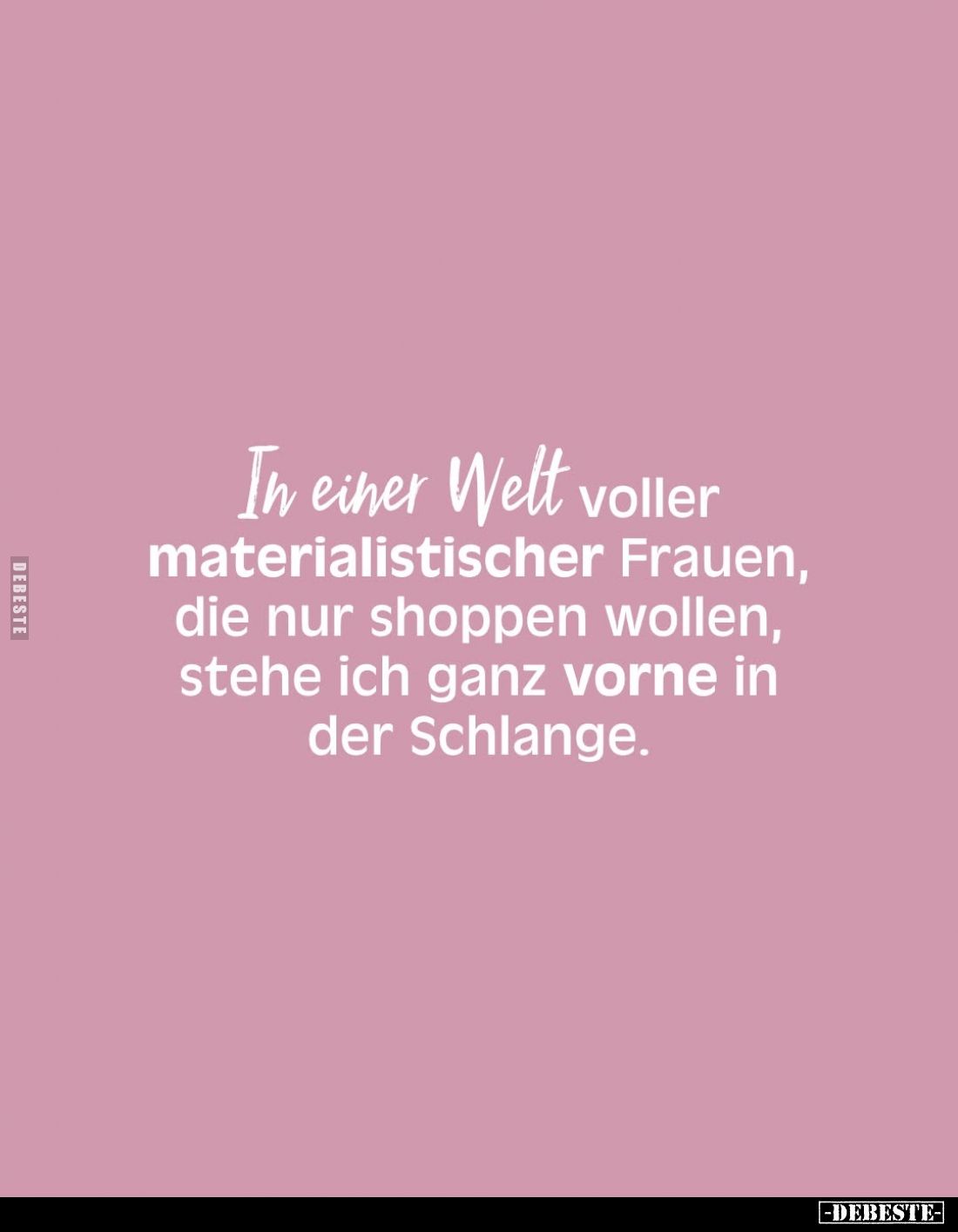 In einer Welt voller materialistischer Frauen, die nur shoppen wollen, stehe ich ganz vorne in der Schlange.