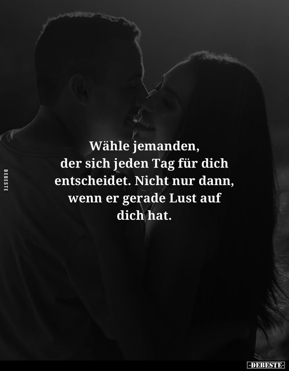 Wähle jemanden, der sich jeden Tag für dich entscheidet. Nicht nur dann, wenn er gerade Lust auf dich hat.