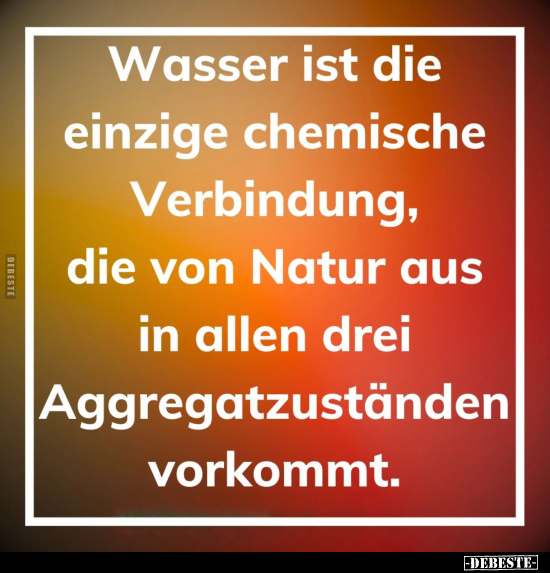 Wasser ist die einzige chemische Verbindung, die von Natur.. - Lustige Bilder | DEBESTE.de