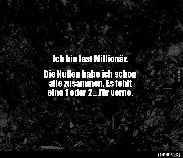 Ich bin fast Millionär. Die Nullen habe ich schon alle.. - Lustige Bilder | DEBESTE.de
